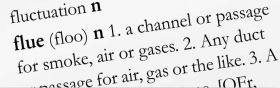 3. You’re not sure what “flue” means so you look that up. It says “a channel or passage for smoke, air or gases.” That fits and makes sense, so you use it in some sentences until you have a clear concept of it.